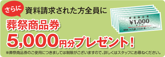 さらに資料請求された方全員に葬祭商品券5,000円分プレゼント!
